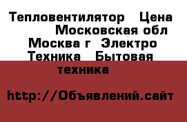 Тепловентилятор › Цена ­ 2 450 - Московская обл., Москва г. Электро-Техника » Бытовая техника   